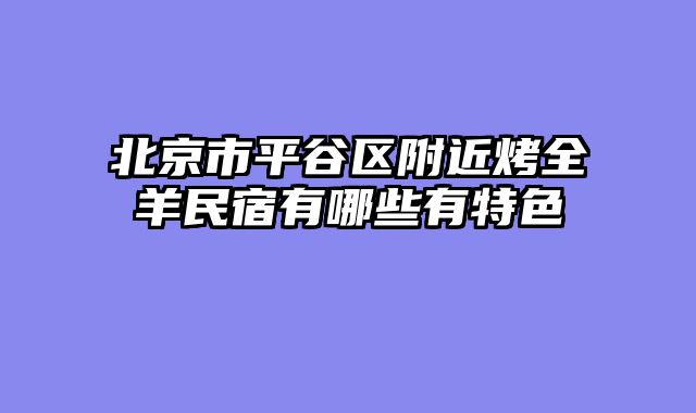 北京市平谷区附近烤全羊民宿有哪些有特色