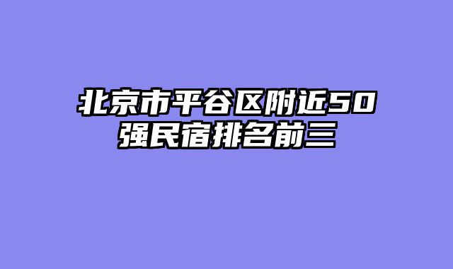 北京市平谷区附近50强民宿排名前三