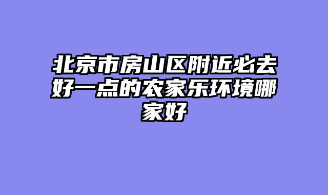 北京市房山区附近必去好一点的农家乐环境哪家好