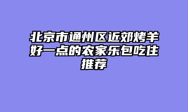 北京市通州区近郊烤羊好一点的农家乐包吃住推荐