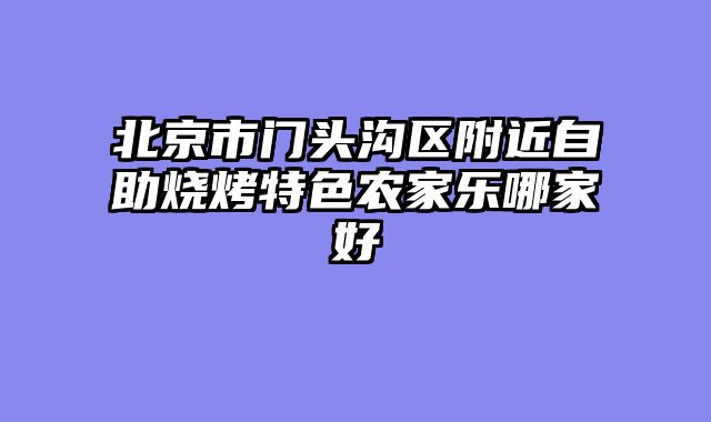 北京市门头沟区附近自助烧烤特色农家乐哪家好