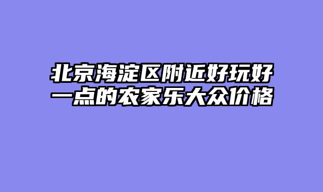 北京海淀区附近好玩好一点的农家乐大众价格
