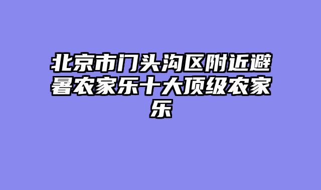 北京市门头沟区附近避暑农家乐十大顶级农家乐