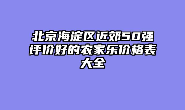 北京海淀区近郊50强评价好的农家乐价格表大全