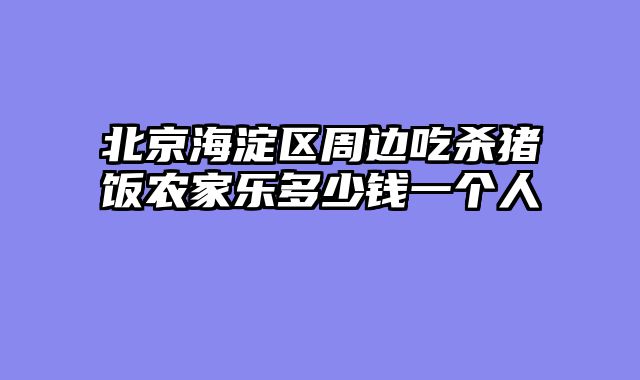 北京海淀区周边吃杀猪饭农家乐多少钱一个人