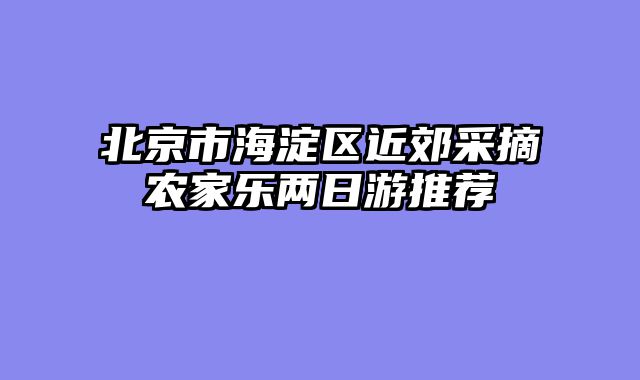 北京市海淀区近郊采摘农家乐两日游推荐