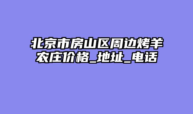 北京市房山区周边烤羊农庄价格_地址_电话