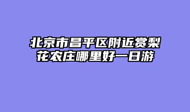 北京市昌平区附近赏梨花农庄哪里好一日游
