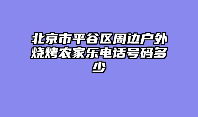 北京市平谷区周边户外烧烤农家乐电话号码多少