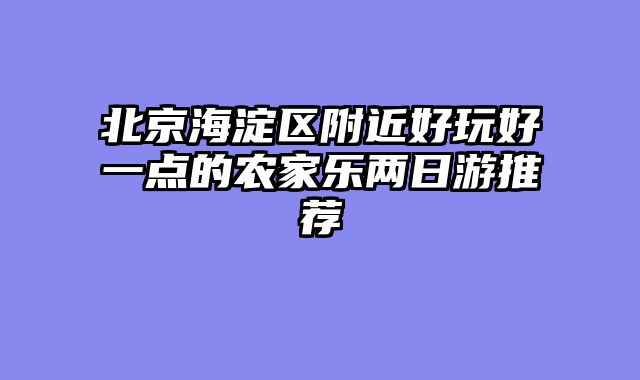 北京海淀区附近好玩好一点的农家乐两日游推荐