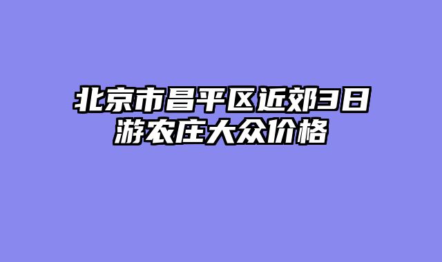 北京市昌平区近郊3日游农庄大众价格