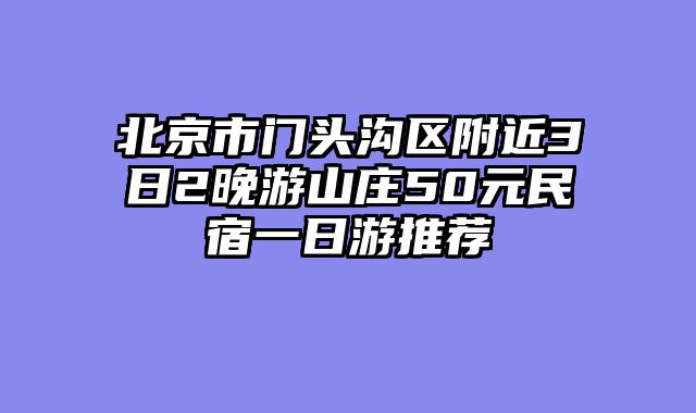 北京市门头沟区附近3日2晚游山庄50元民宿一日游推荐