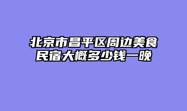 北京市昌平区周边美食民宿大概多少钱一晚