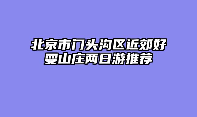 北京市门头沟区近郊好耍山庄两日游推荐