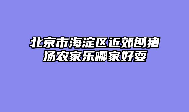 北京市海淀区近郊刨猪汤农家乐哪家好耍