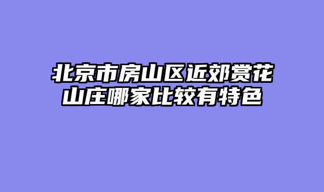 北京市房山区近郊赏花山庄哪家比较有特色