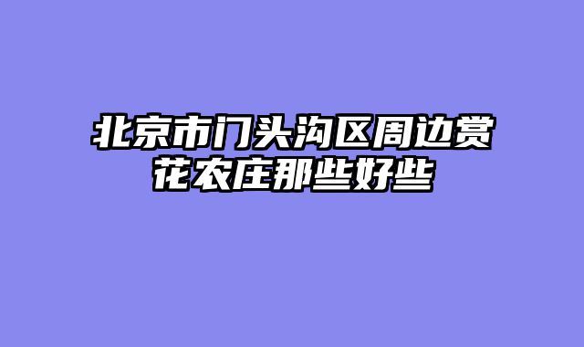 北京市门头沟区周边赏花农庄那些好些
