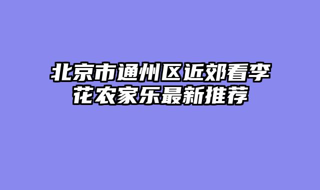 北京市通州区近郊看李花农家乐最新推荐