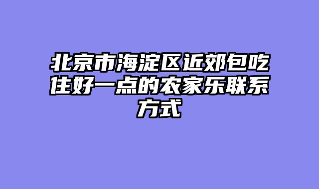 北京市海淀区近郊包吃住好一点的农家乐联系方式