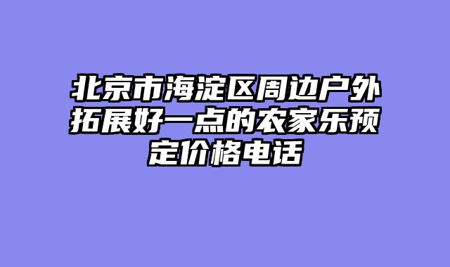 北京市海淀区周边户外拓展好一点的农家乐预定价格电话