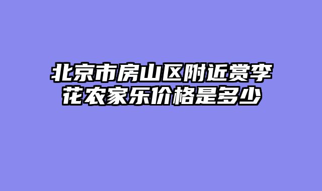 北京市房山区附近赏李花农家乐价格是多少