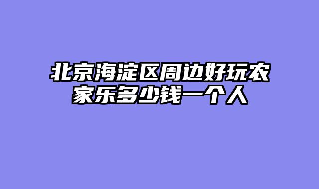 北京海淀区周边好玩农家乐多少钱一个人