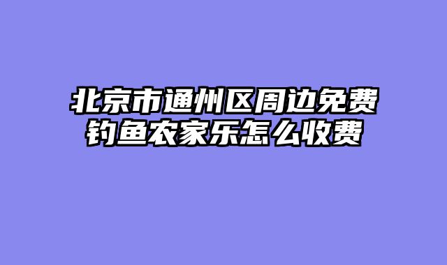 北京市通州区周边免费钓鱼农家乐怎么收费