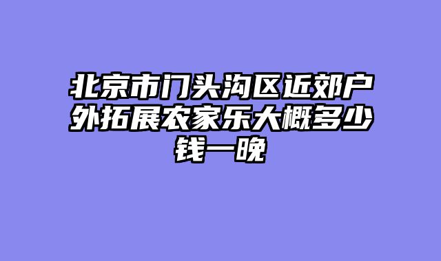 北京市门头沟区近郊户外拓展农家乐大概多少钱一晚