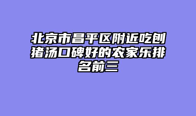 北京市昌平区附近吃刨猪汤口碑好的农家乐排名前三