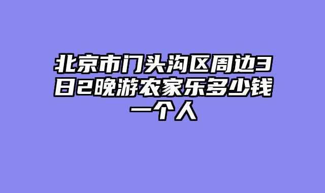 北京市门头沟区周边3日2晚游农家乐多少钱一个人