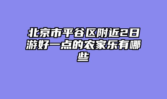 北京市平谷区附近2日游好一点的农家乐有哪些