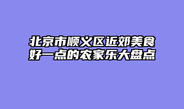 北京市顺义区近郊美食好一点的农家乐大盘点