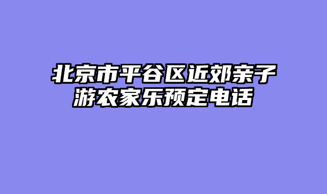 北京市平谷区近郊亲子游农家乐预定电话