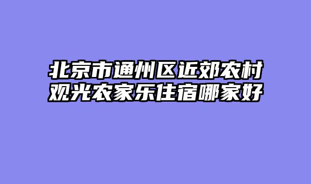 北京市通州区近郊农村观光农家乐住宿哪家好