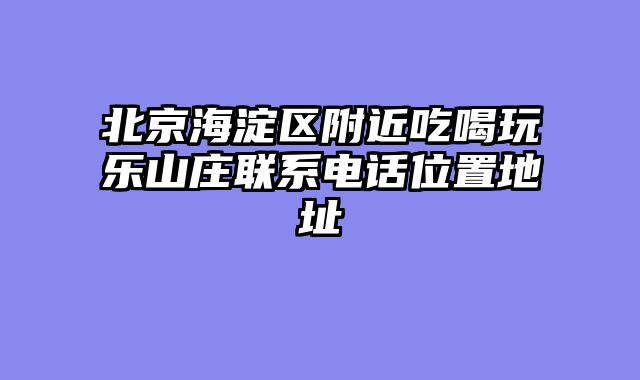 北京海淀区附近吃喝玩乐山庄联系电话位置地址
