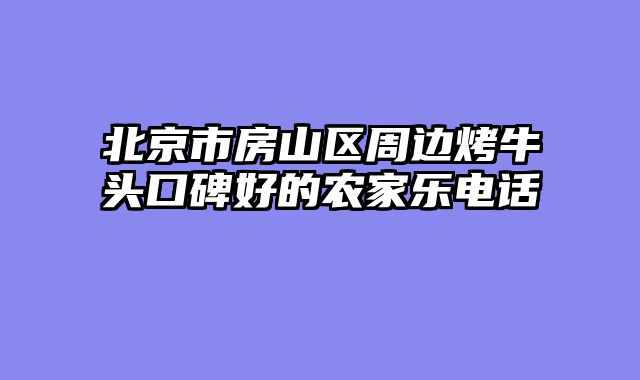 北京市房山区周边烤牛头口碑好的农家乐电话