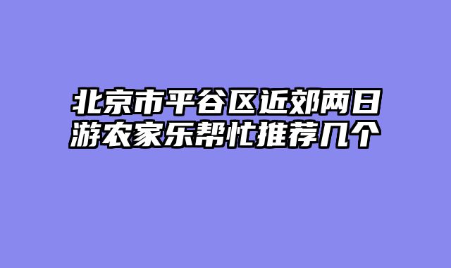北京市平谷区近郊两日游农家乐帮忙推荐几个
