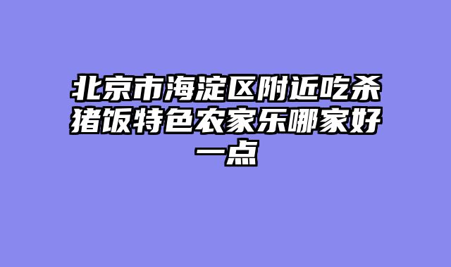 北京市海淀区附近吃杀猪饭特色农家乐哪家好一点