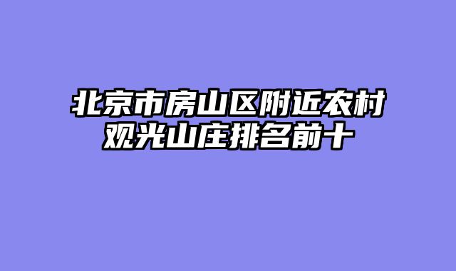 北京市房山区附近农村观光山庄排名前十