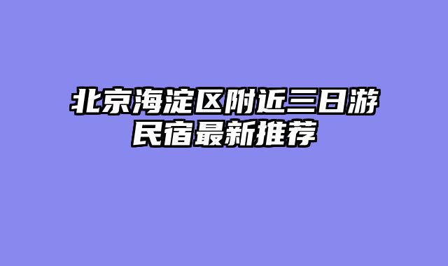 北京海淀区附近三日游民宿最新推荐