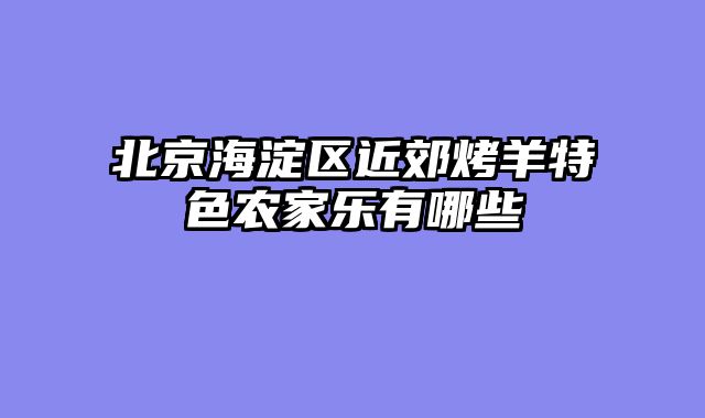 北京海淀区近郊烤羊特色农家乐有哪些