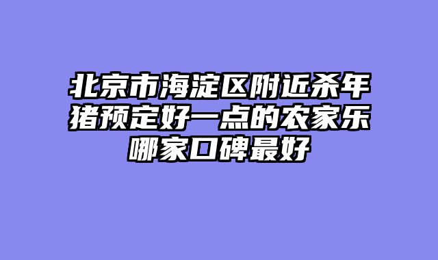 北京市海淀区附近杀年猪预定好一点的农家乐哪家口碑最好