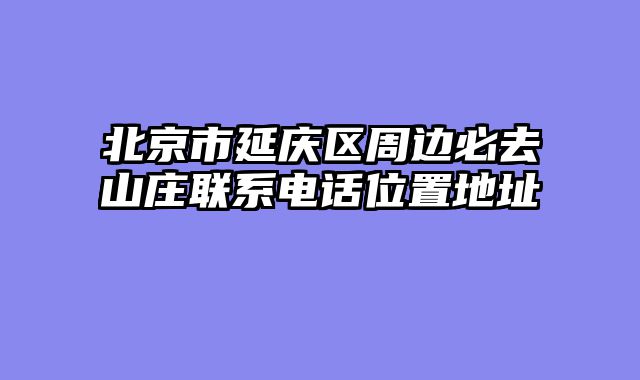 北京市延庆区周边必去山庄联系电话位置地址