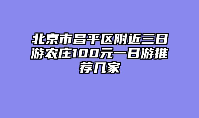 北京市昌平区附近三日游农庄100元一日游推荐几家