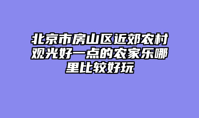 北京市房山区近郊农村观光好一点的农家乐哪里比较好玩