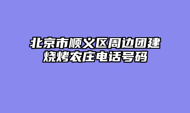 北京市顺义区周边团建烧烤农庄电话号码