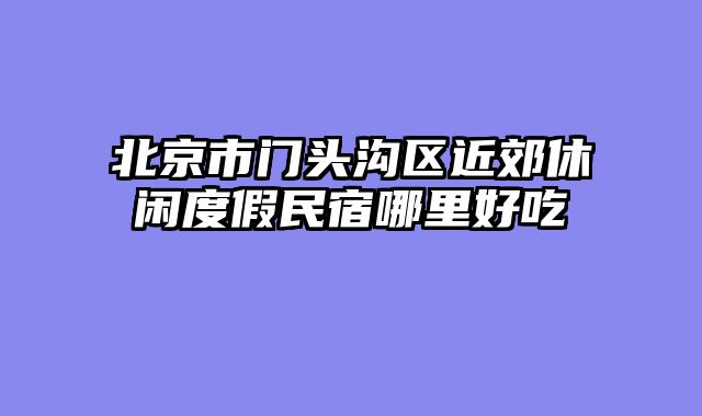 北京市门头沟区近郊休闲度假民宿哪里好吃