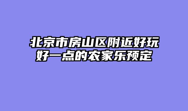 北京市房山区附近好玩好一点的农家乐预定