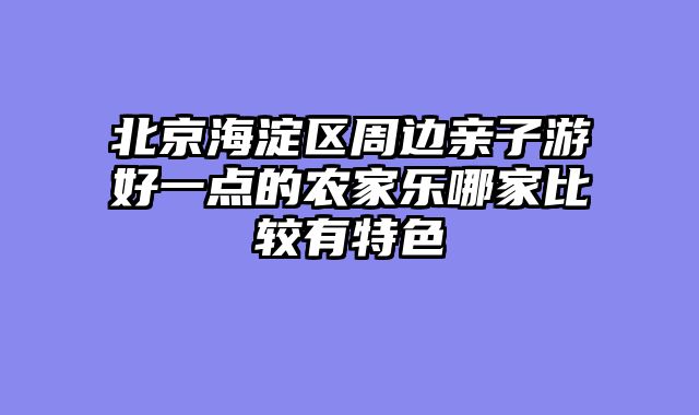 北京海淀区周边亲子游好一点的农家乐哪家比较有特色