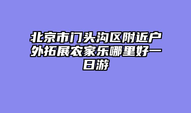 北京市门头沟区附近户外拓展农家乐哪里好一日游